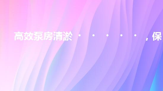高效泵房清淤，保障設(shè)備穩(wěn)定運(yùn)行